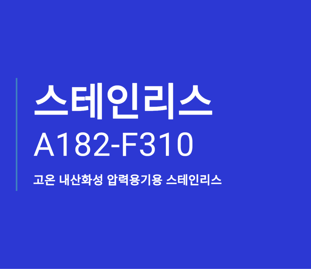 A182-f310, 고온 내산화성 압력용기용 스테인리스 